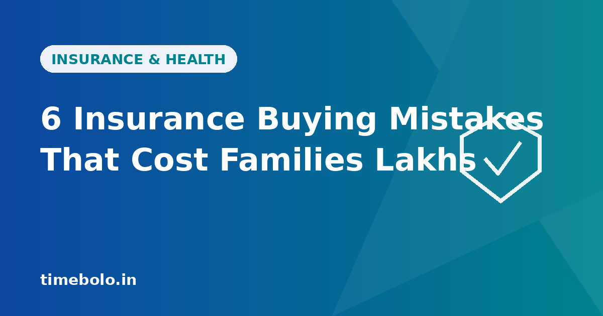 6 Insurance Buying Mistakes That Cost Indian Families Lakhs (Real Scenarios)